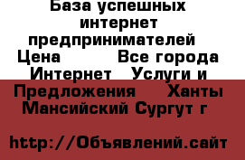 База успешных интернет предпринимателей › Цена ­ 600 - Все города Интернет » Услуги и Предложения   . Ханты-Мансийский,Сургут г.